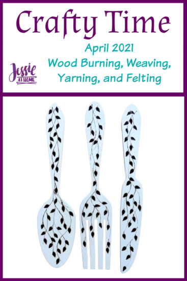 April 2021 Crafty Time - Wood Burning, Weaving, Yarning, and Felting from Jessie At Home - Pin 1
