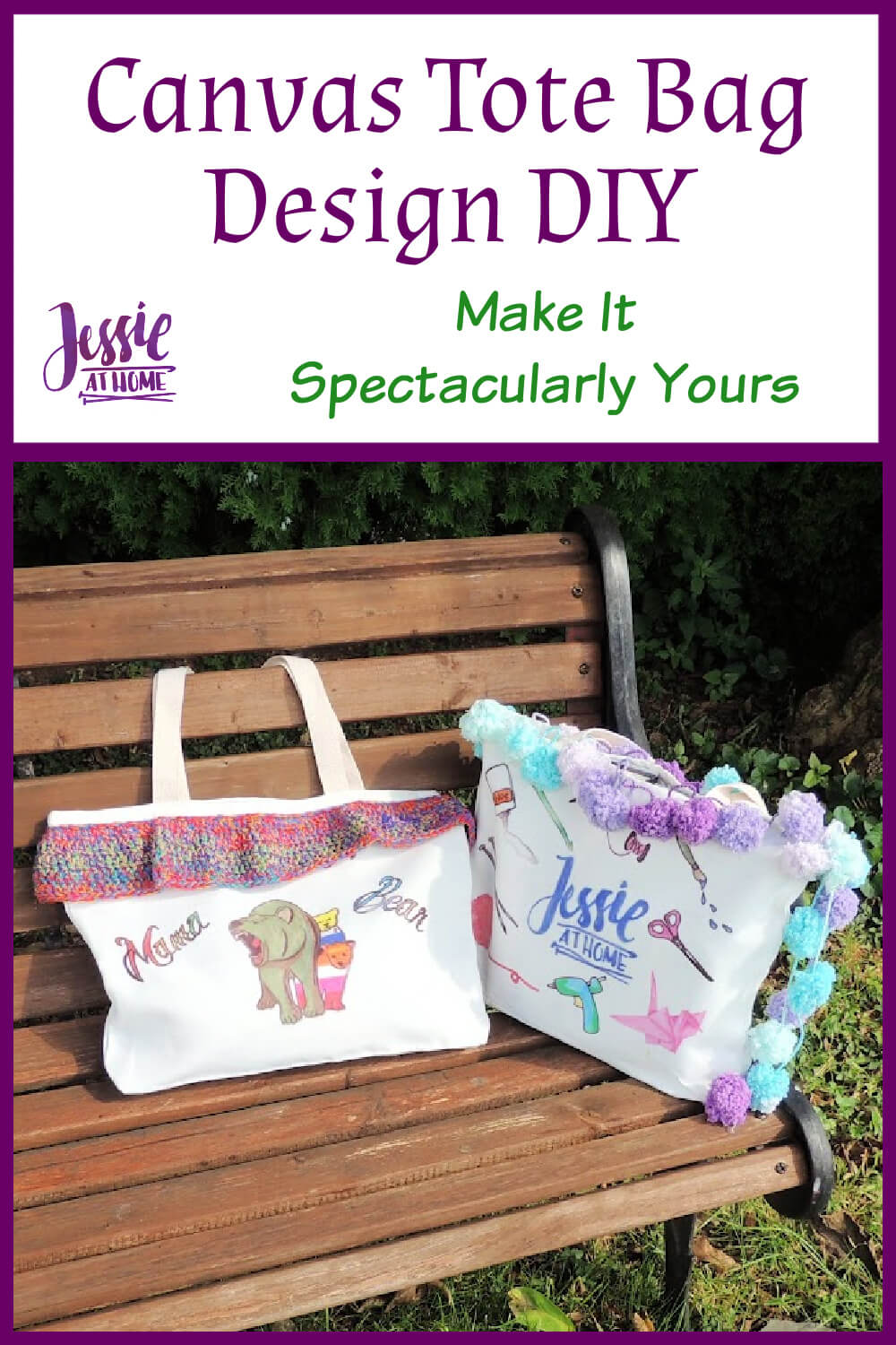 A white vertical rectangle with a purple boarder. On the top third are the words "Canvas Tote Bag Design DIY" written in purple, under that are the words "Make It Spectacularly Yours" in green. To the left of that is "Jessie at Home" in purple. The bottom two thirds is a photo of a wood bench with two tote bags on it, one tote bag has an image of a roaring brown bear standing in front of a cub with the stipes of the lesbian flag and another cub with the stipes of the non binary flat, on either side of the image are the words "mama" and "bear", along the top of the tote is a crochet trim made with rainbow yarn. The other tote bag is decorated with various craft images, the Jessie At Home logo, and pom pom yarn.