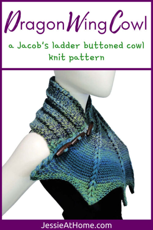White vertical rectangle with purple boarder and line one third down. Top section has text "Dragon Wing Cowl" and "a Jacob's ladder buttoned cowl knit pattern." Bottom section has image of a white mannequin in black tank top and blue and green variegated knit cowl that's thin on one end then wraps around the neck and buttons to the other end which has flared out with 5 points. There are columns of raised large stitches from the short end to the tips. Very bottom reads "Jessie At Home dot com."